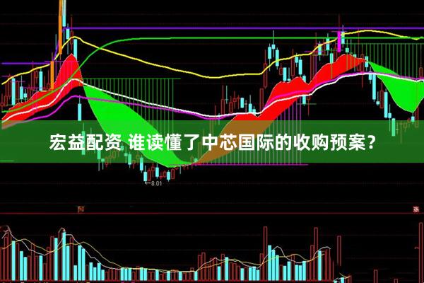 宏益配资 谁读懂了中芯国际的收购预案？