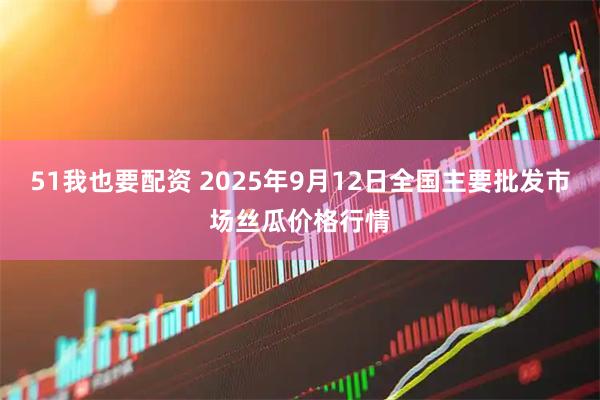51我也要配资 2025年9月12日全国主要批发市场丝瓜价格行情