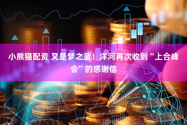 小熊猫配资 又是梦之蓝！洋河再次收到“上合峰会”的感谢信