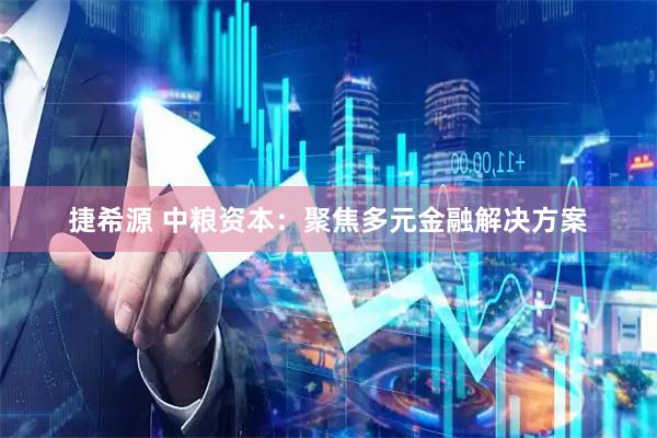 捷希源 中粮资本：聚焦多元金融解决方案