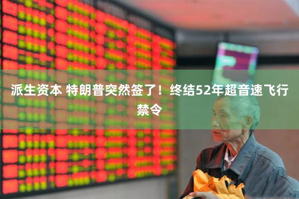 派生资本 特朗普突然签了！终结52年超音速飞行禁令