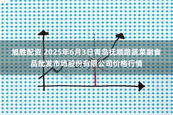 旭胜配资 2025年6月3日青岛抚顺路蔬菜副食品批发市场股份有限公司价格行情