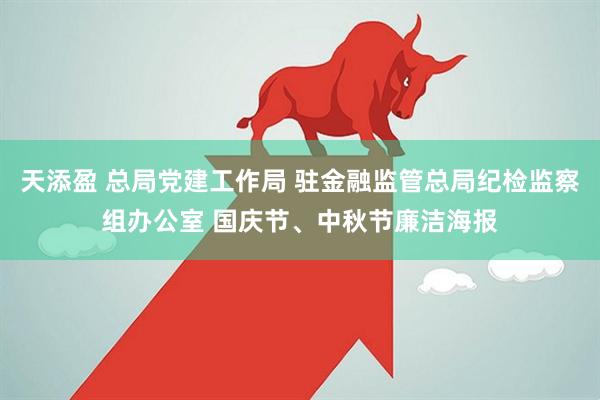 天添盈 总局党建工作局 驻金融监管总局纪检监察组办公室 国庆节、中秋节廉洁海报