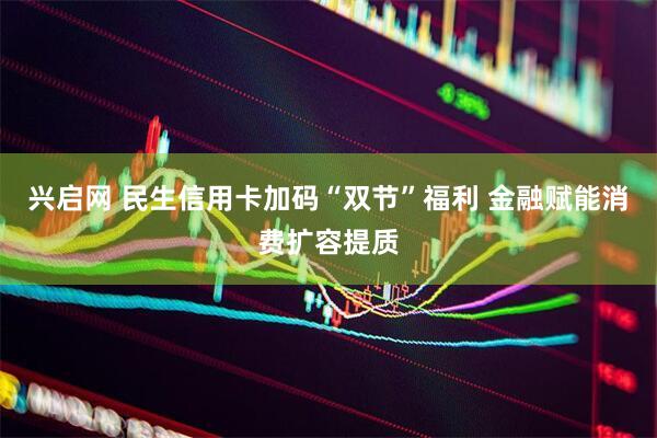 兴启网 民生信用卡加码“双节”福利 金融赋能消费扩容提质