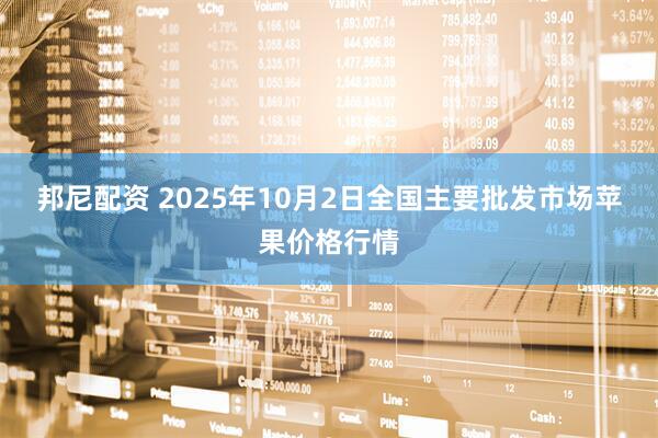 邦尼配资 2025年10月2日全国主要批发市场苹果价格行情
