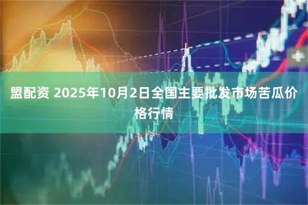 盟配资 2025年10月2日全国主要批发市场苦瓜价格行情