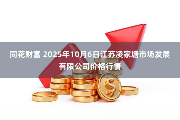 同花财富 2025年10月6日江苏凌家塘市场发展有限公司价格行情