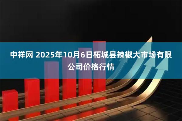 中祥网 2025年10月6日柘城县辣椒大市场有限公司价格行情