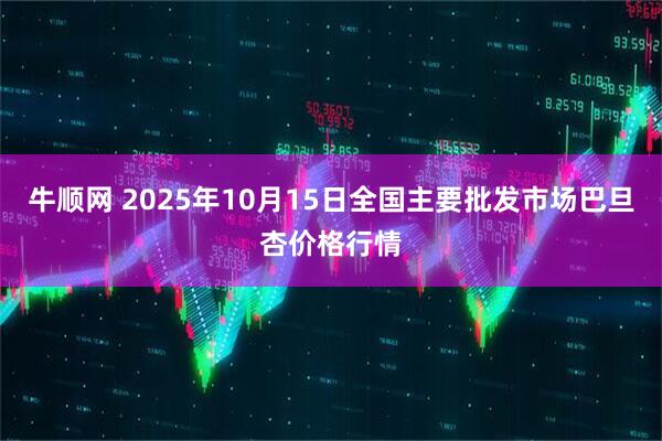 牛顺网 2025年10月15日全国主要批发市场巴旦杏价格行情
