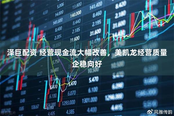 泽巨配资 经营现金流大幅改善,美凯龙经营质量企稳向好