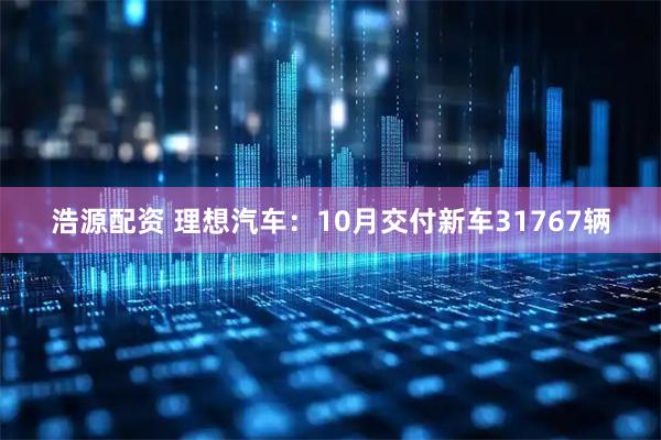 浩源配资 理想汽车：10月交付新车31767辆