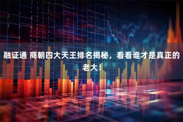 融证通 商朝四大天王排名揭秘，看看谁才是真正的老大！