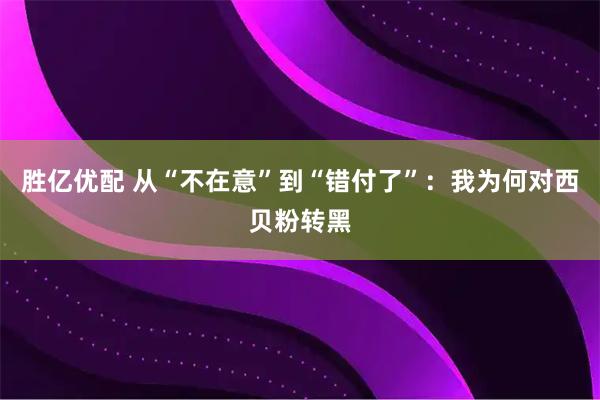 胜亿优配 从“不在意”到“错付了”：我为何对西贝粉转黑