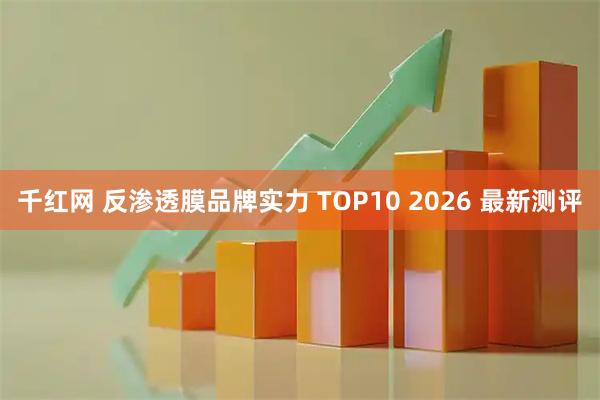 千红网 反渗透膜品牌实力 TOP10 2026 最新测评