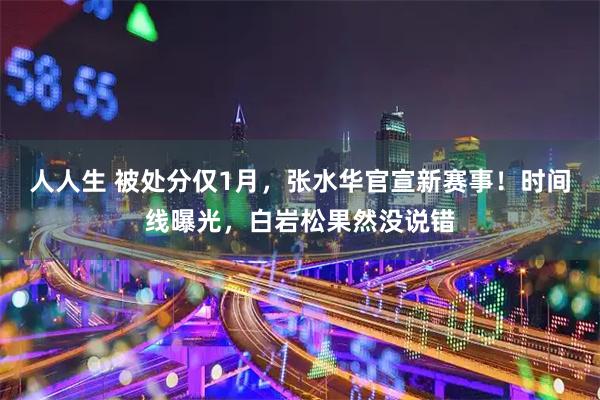 人人生 被处分仅1月，张水华官宣新赛事！时间线曝光，白岩松果然没说错