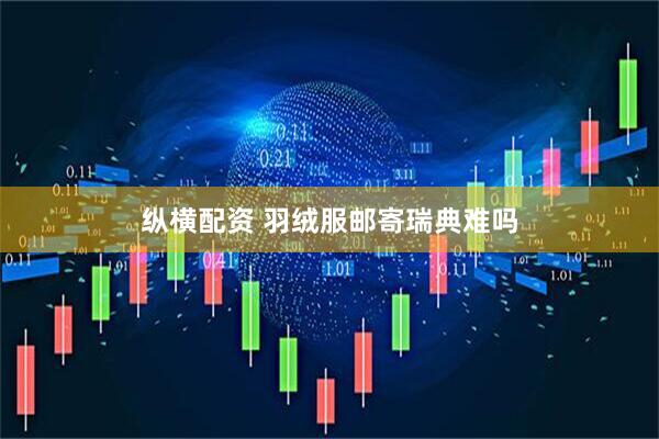 纵横配资 羽绒服邮寄瑞典难吗