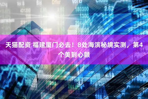 天猫配资 福建厦门必去！8处海滨秘境实测，第4个美到心颤