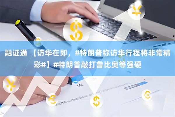 融证通 【访华在即，#特朗普称访华行程将非常精彩#】#特朗普敲打鲁比奥等强硬