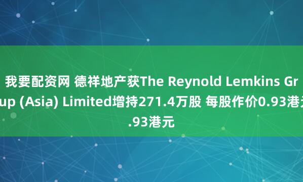 我要配资网 德祥地产获The Reynold Lemkins Group (Asia) Limited增持271.4万股 每股作价0.93港元